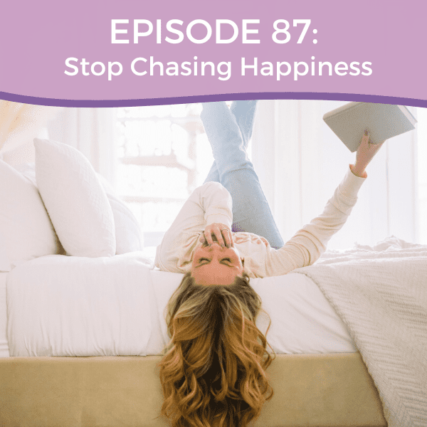 Episode 87: Stop Chasing Happiness