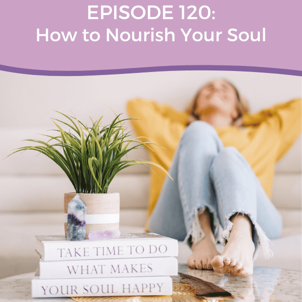 Episode 120: How to nourish your soul