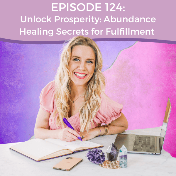 Episode 124: Unlock Prosperity: Abundance Healing Secrets for Fulfillment