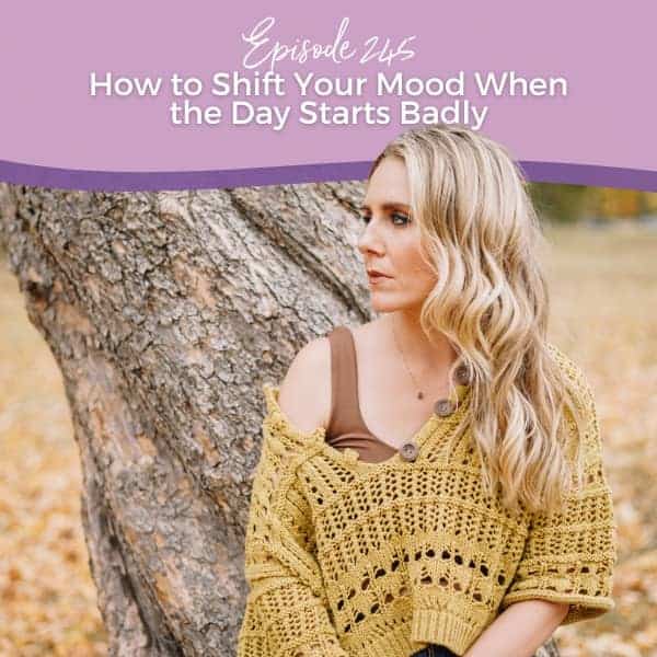 Episode 245: How to Shift Your Mood When the Day Starts Badly