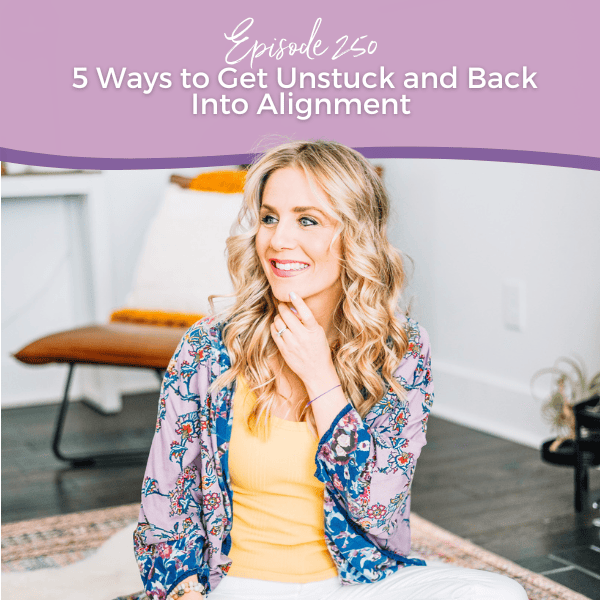 Episode 250: 5 Ways to Get Unstuck and Back Into Alignment