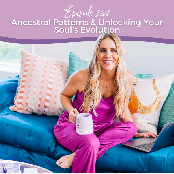 Episode 248: Ancestral Patterns & Unlocking Your Soul’s Evolution