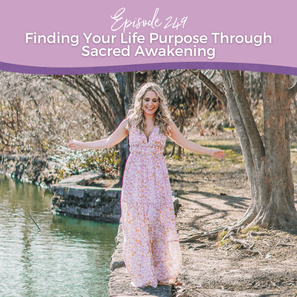 Episode 249: Finding Your Life Purpose Through Sacred Awakening