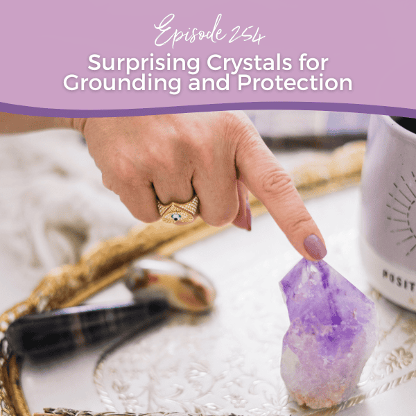Episode 254: Surprising Crystals for Grounding and Protection