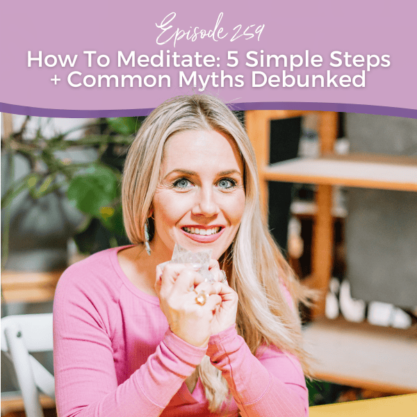 Episode 259: How To Meditate: 5 Simple Steps + Common Myths Debunked
