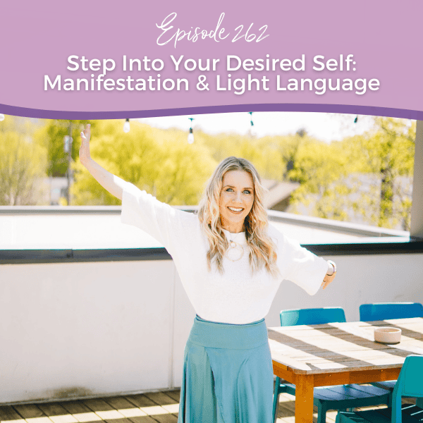 Episode 262: Step Into Your Desired Self: Manifestation & Light Language