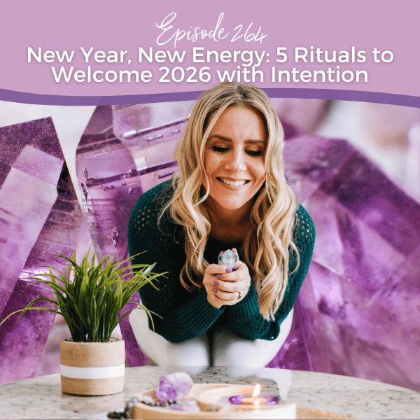 Episode 264: New Year, New Energy: 5 Rituals to Welcome 2026 with Intention
