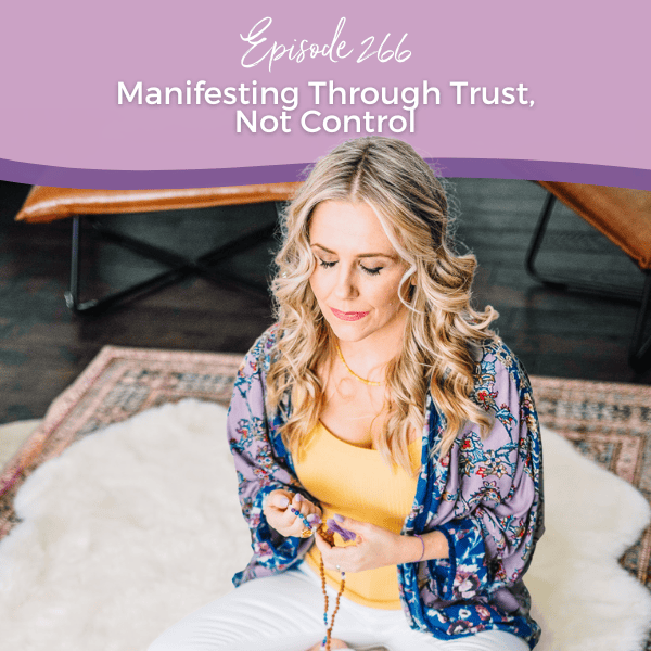 Episode 266: Manifesting Through Trust, Not Control