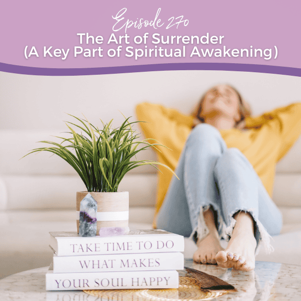 Episode 270: The Art of Surrender (A Key Part of Spiritual Awakening)
