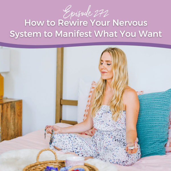 Episode 272: How to Rewire Your Nervous System to Manifest What You Want