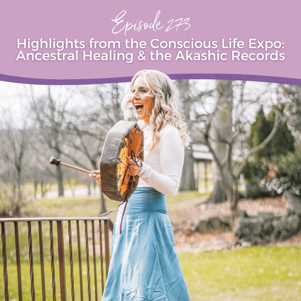 Episode 273: Highlights from the Conscious Life Expo: Ancestral Healing & the Akashic Records