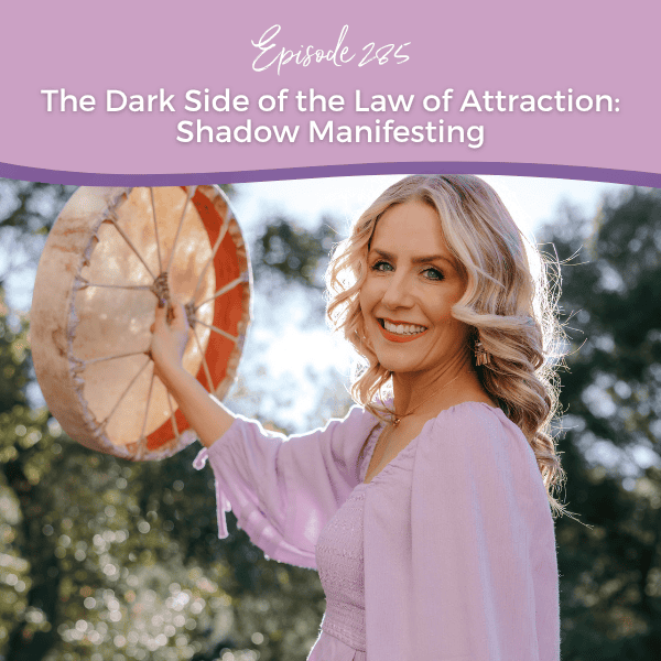 Episode 285: The Dark Side of the Law of Attraction: Shadow Manifesting