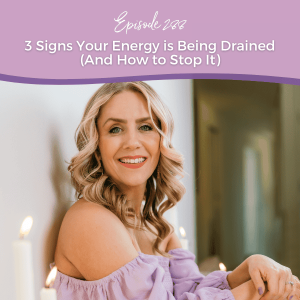 Episode 288: 3 Signs Your Energy is Being Drained (And How to Stop It)