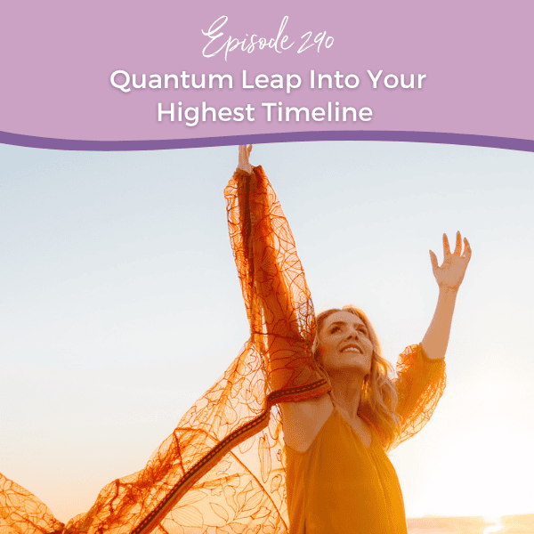 Episode 290: Quantum Leap Into Your Highest Timeline