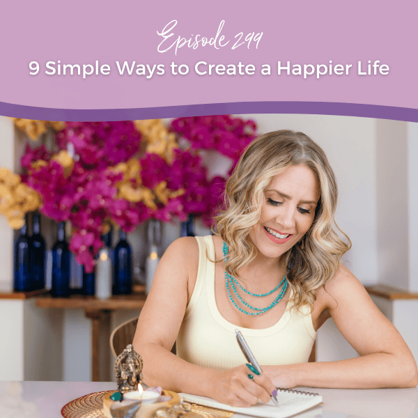 Episode 299: 9 Simple Ways to Create a Happier Life