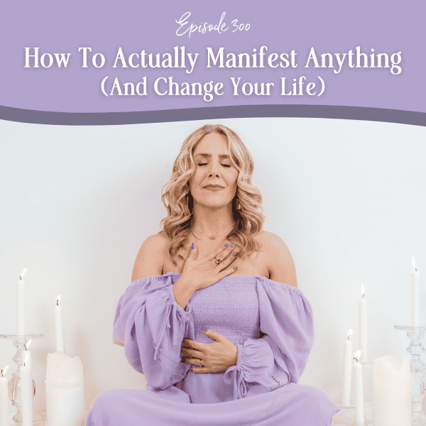 Episode 300: How To Actually Manifest Anything (And Change Your Life)