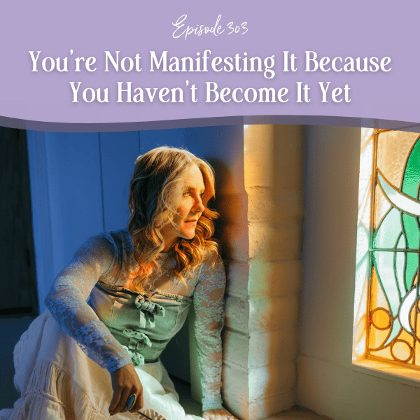 Episode 303: You’re Not Manifesting It Because You Haven’t Become It Yet
